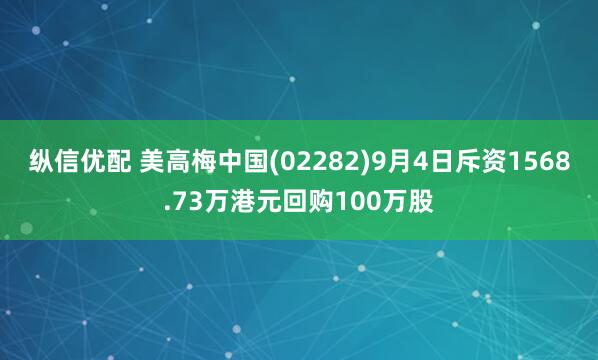 纵信优配 美高梅中国(02282)9月4日斥资1568.73万港元回购100万股