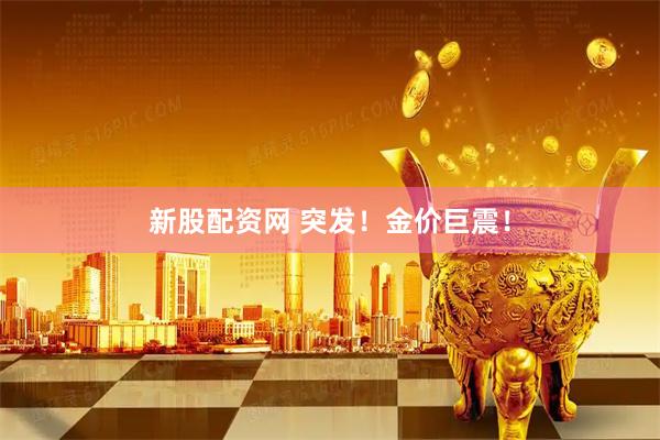 新股配资网 突发！金价巨震！