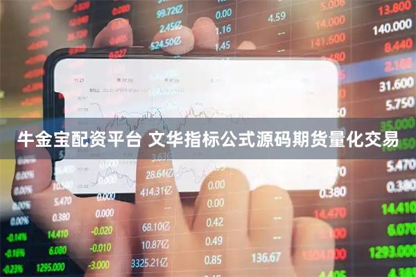 牛金宝配资平台 文华指标公式源码期货量化交易